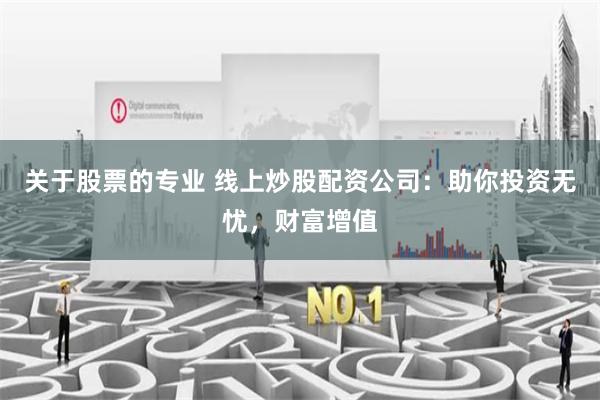 关于股票的专业 线上炒股配资公司：助你投资无忧，财富增值