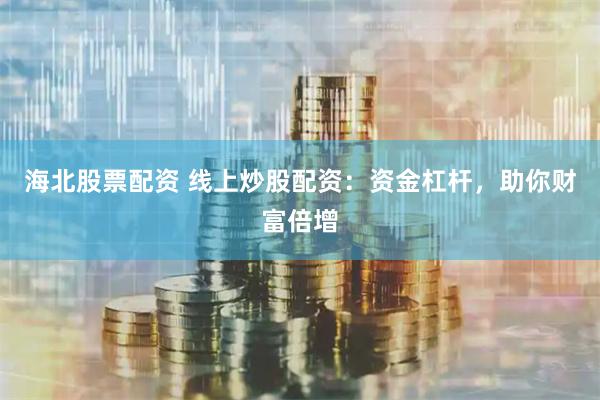 海北股票配资 线上炒股配资：资金杠杆，助你财富倍增
