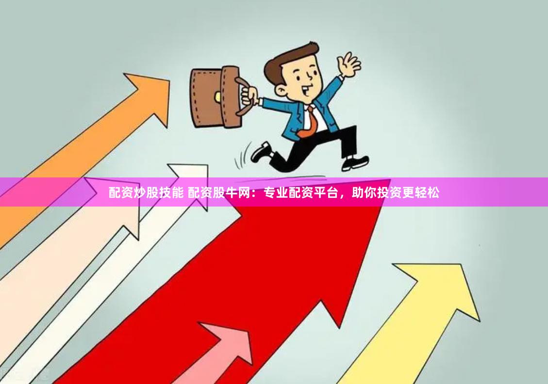 配资炒股技能 配资股牛网：专业配资平台，助你投资更轻松