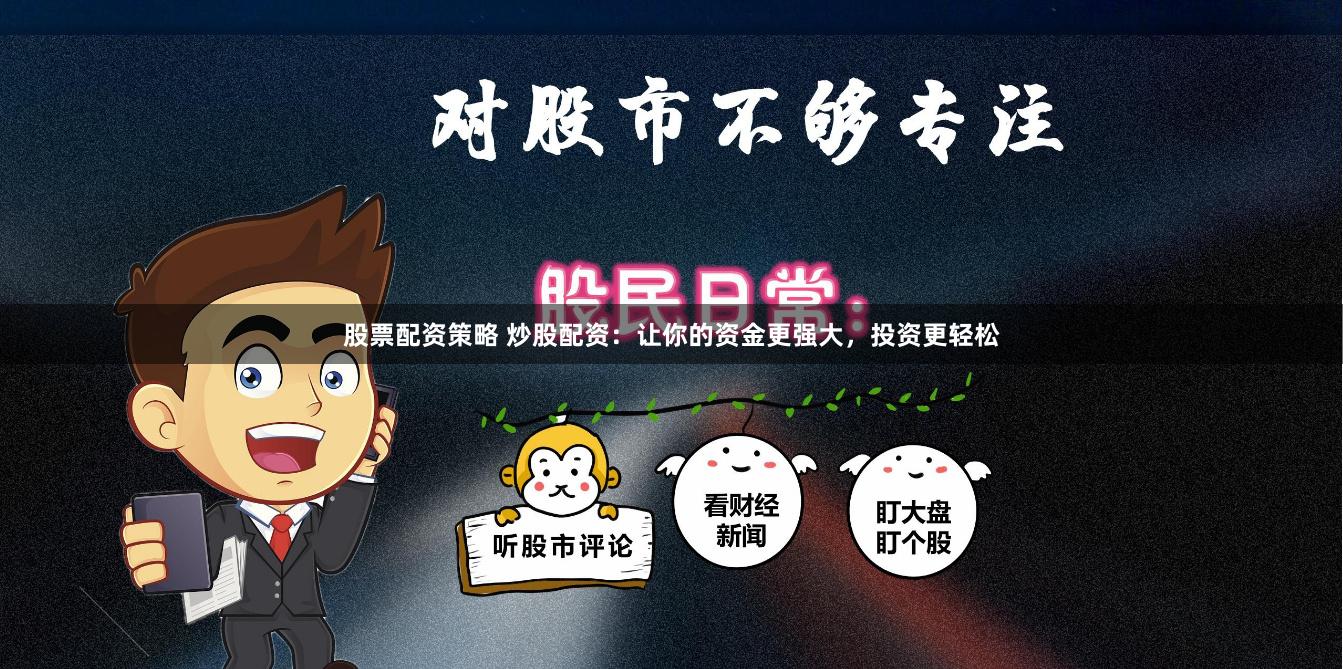 股票配资策略 炒股配资：让你的资金更强大，投资更轻松