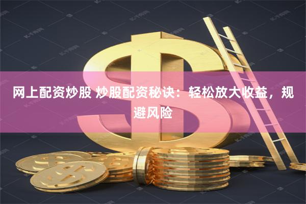 网上配资炒股 炒股配资秘诀：轻松放大收益，规避风险