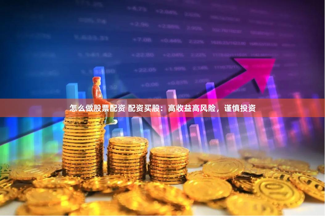 怎么做股票配资 配资买股：高收益高风险，谨慎投资