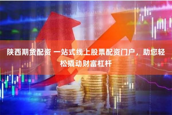 陕西期货配资 一站式线上股票配资门户，助您轻松撬动财富杠杆
