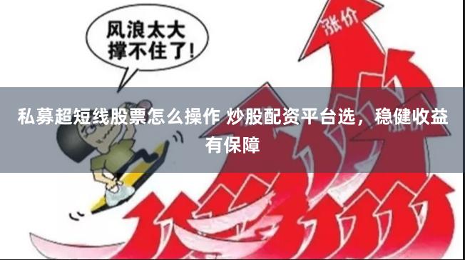 私募超短线股票怎么操作 炒股配资平台选，稳健收益有保障