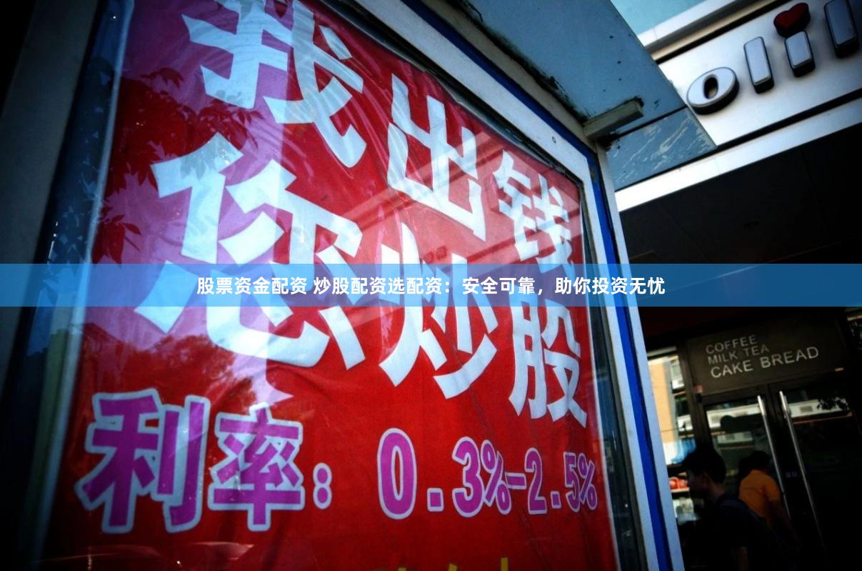 股票资金配资 炒股配资选配资：安全可靠，助你投资无忧
