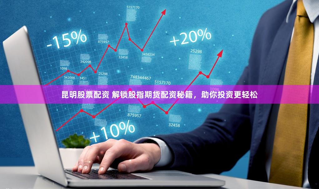 昆明股票配资 解锁股指期货配资秘籍，助你投资更轻松