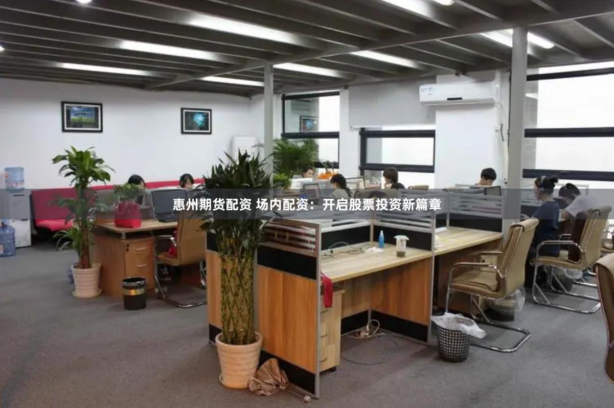 惠州期货配资 场内配资：开启股票投资新篇章