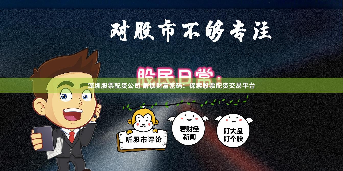 深圳股票配资公司 解锁财富密码：探索股票配资交易平台