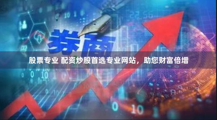 股票专业 配资炒股首选专业网站，助您财富倍增