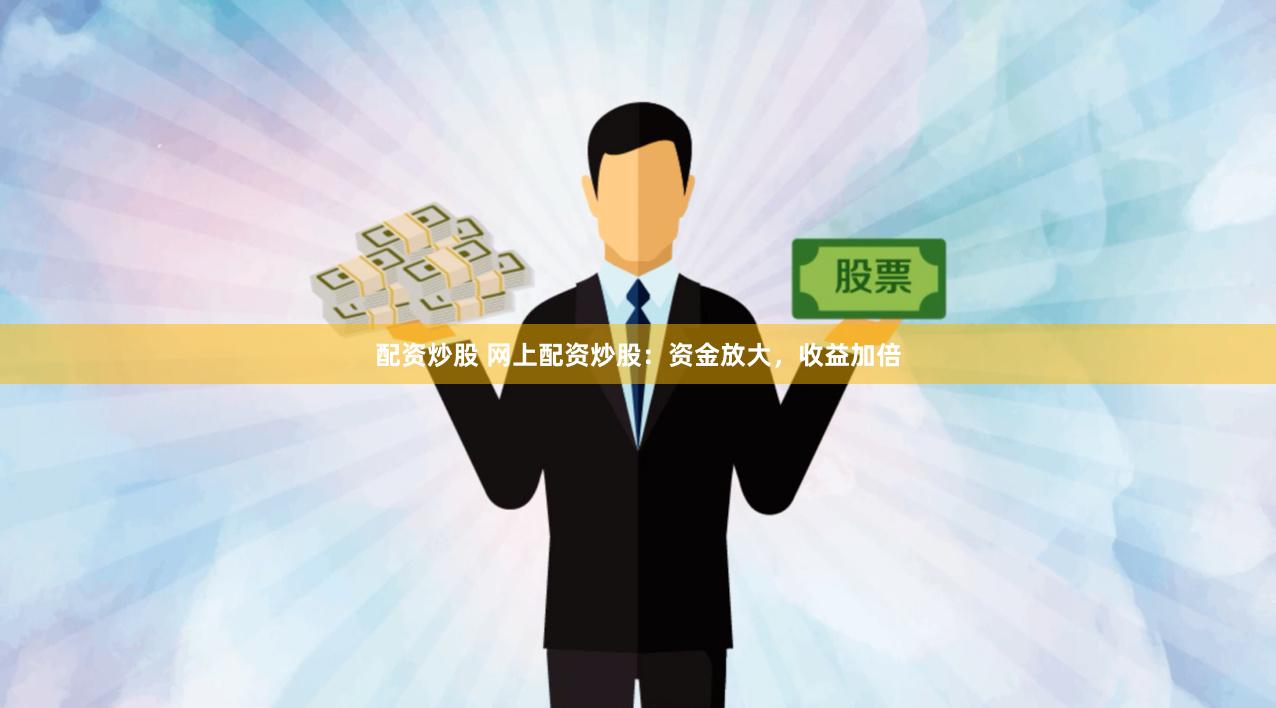 配资炒股 网上配资炒股：资金放大，收益加倍