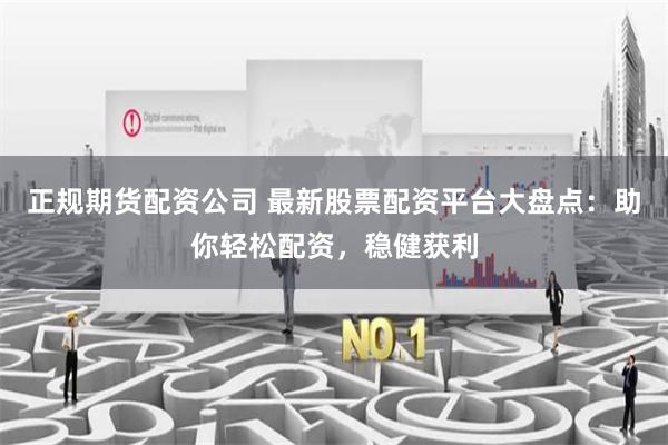 正规期货配资公司 最新股票配资平台大盘点：助你轻松配资，稳健获利