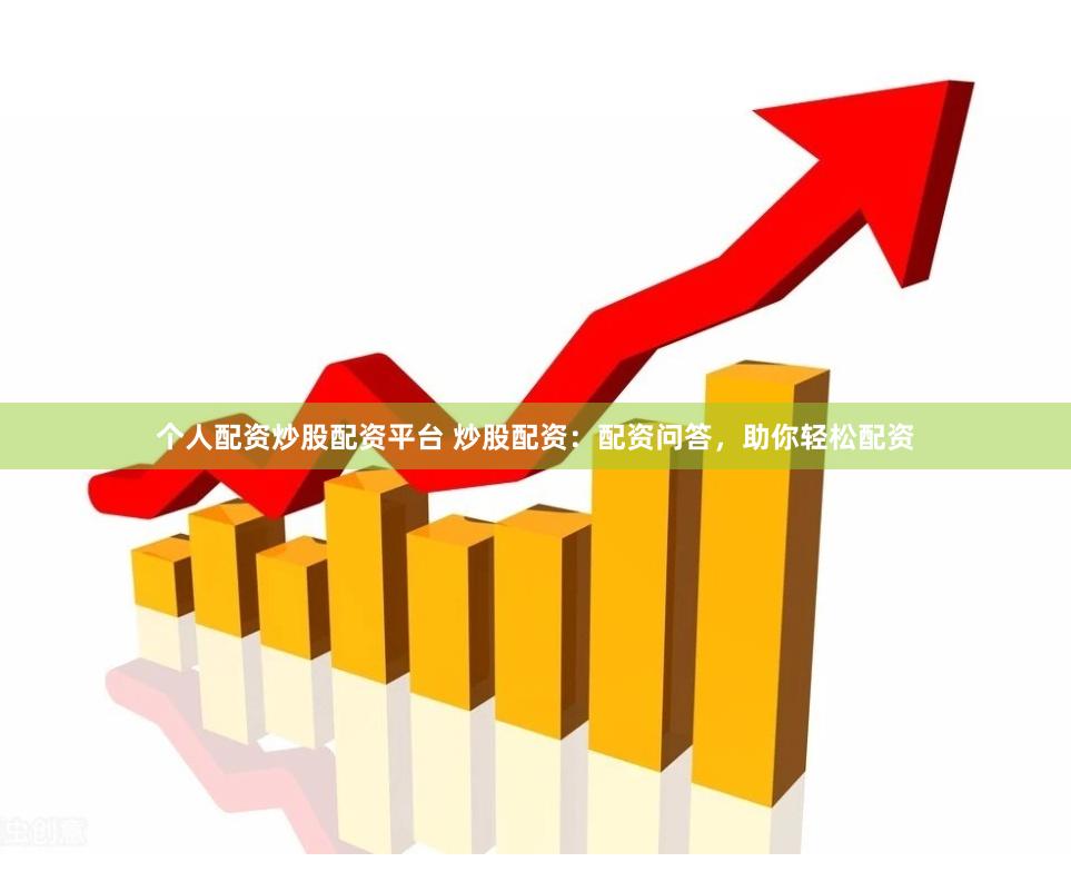 个人配资炒股配资平台 炒股配资：配资问答，助你轻松配资