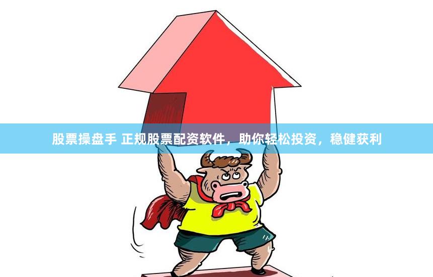 股票操盘手 正规股票配资软件，助你轻松投资，稳健获利