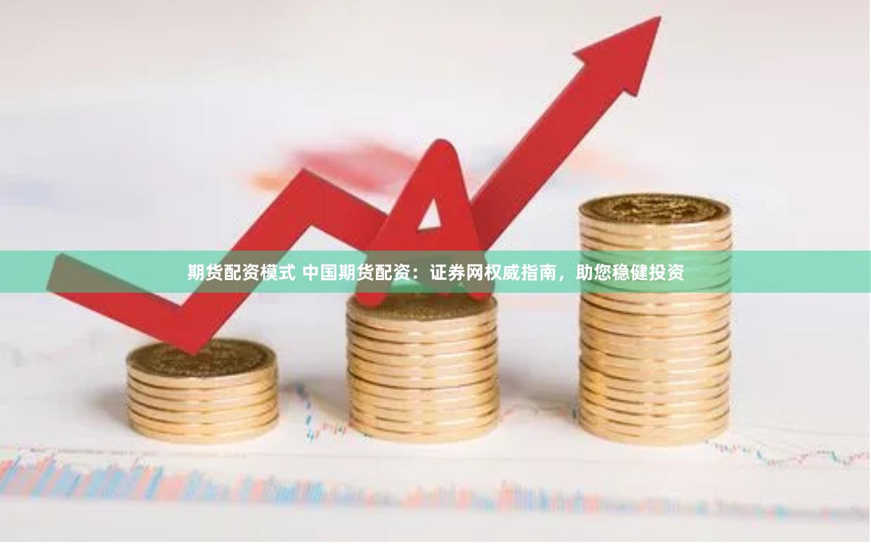 期货配资模式 中国期货配资：证券网权威指南，助您稳健投资