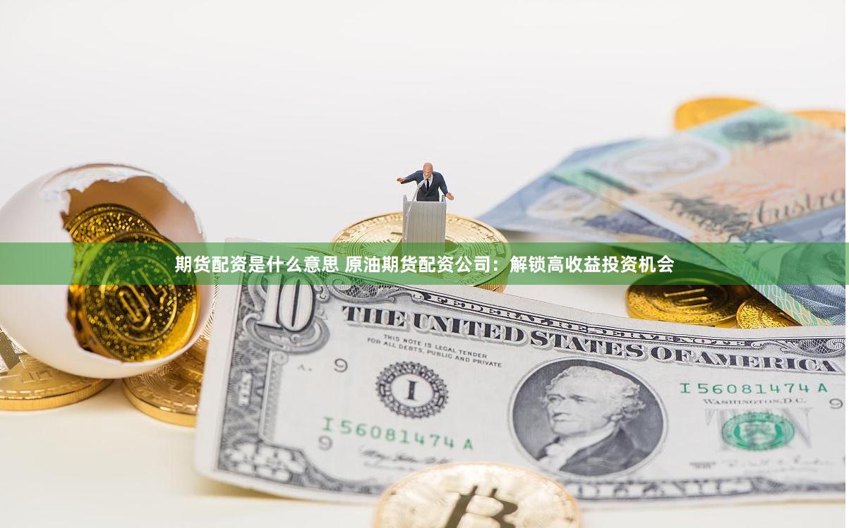 期货配资是什么意思 原油期货配资公司：解锁高收益投资机会