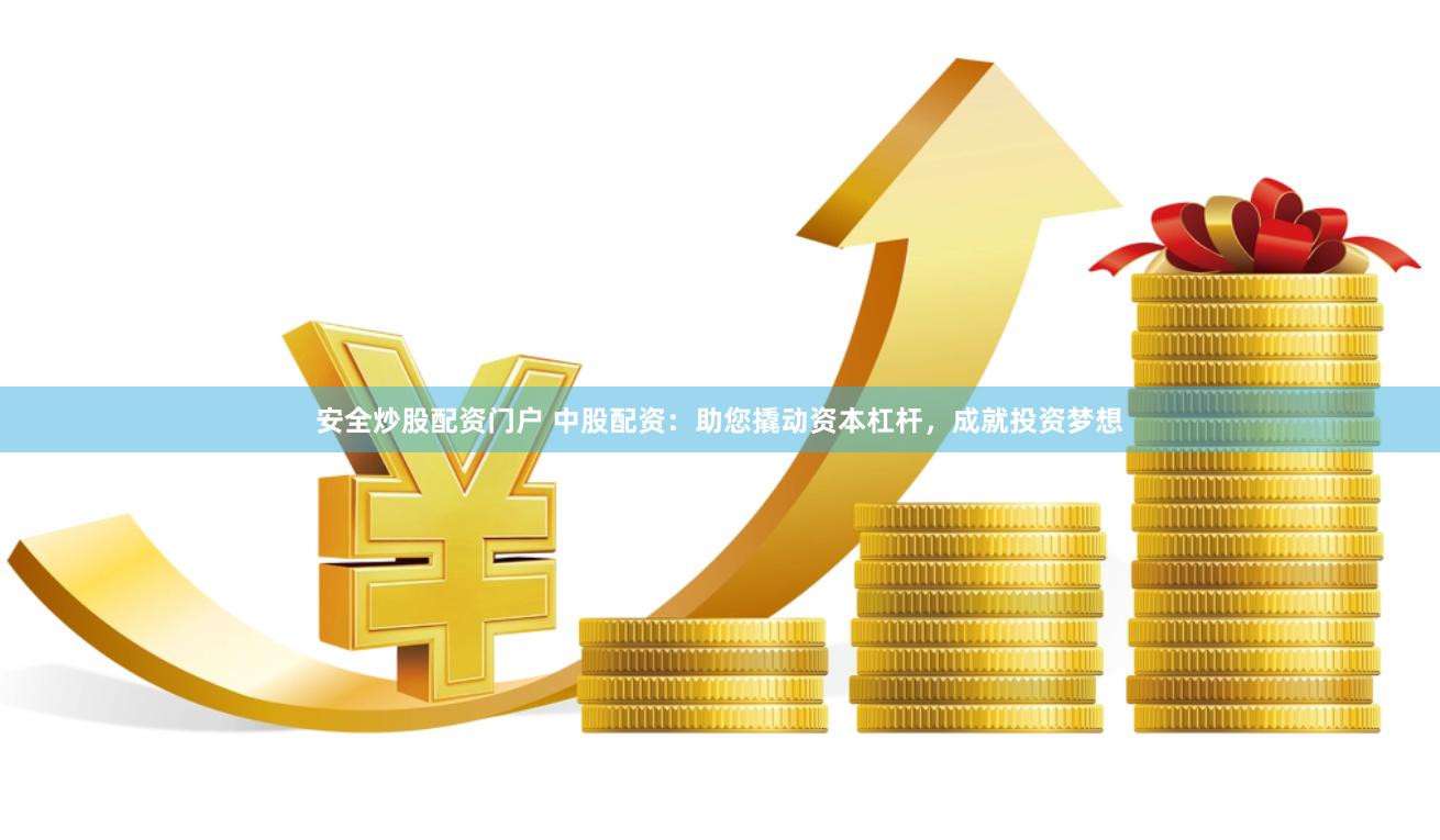 安全炒股配资门户 中股配资：助您撬动资本杠杆，成就投资梦想