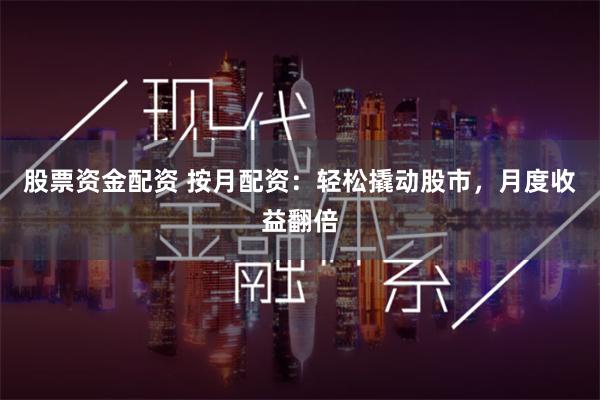 股票资金配资 按月配资：轻松撬动股市，月度收益翻倍