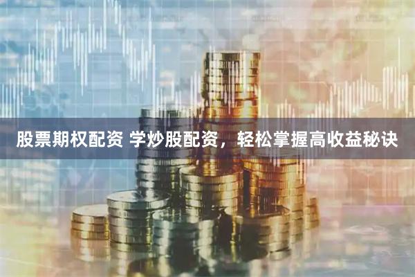 股票期权配资 学炒股配资，轻松掌握高收益秘诀