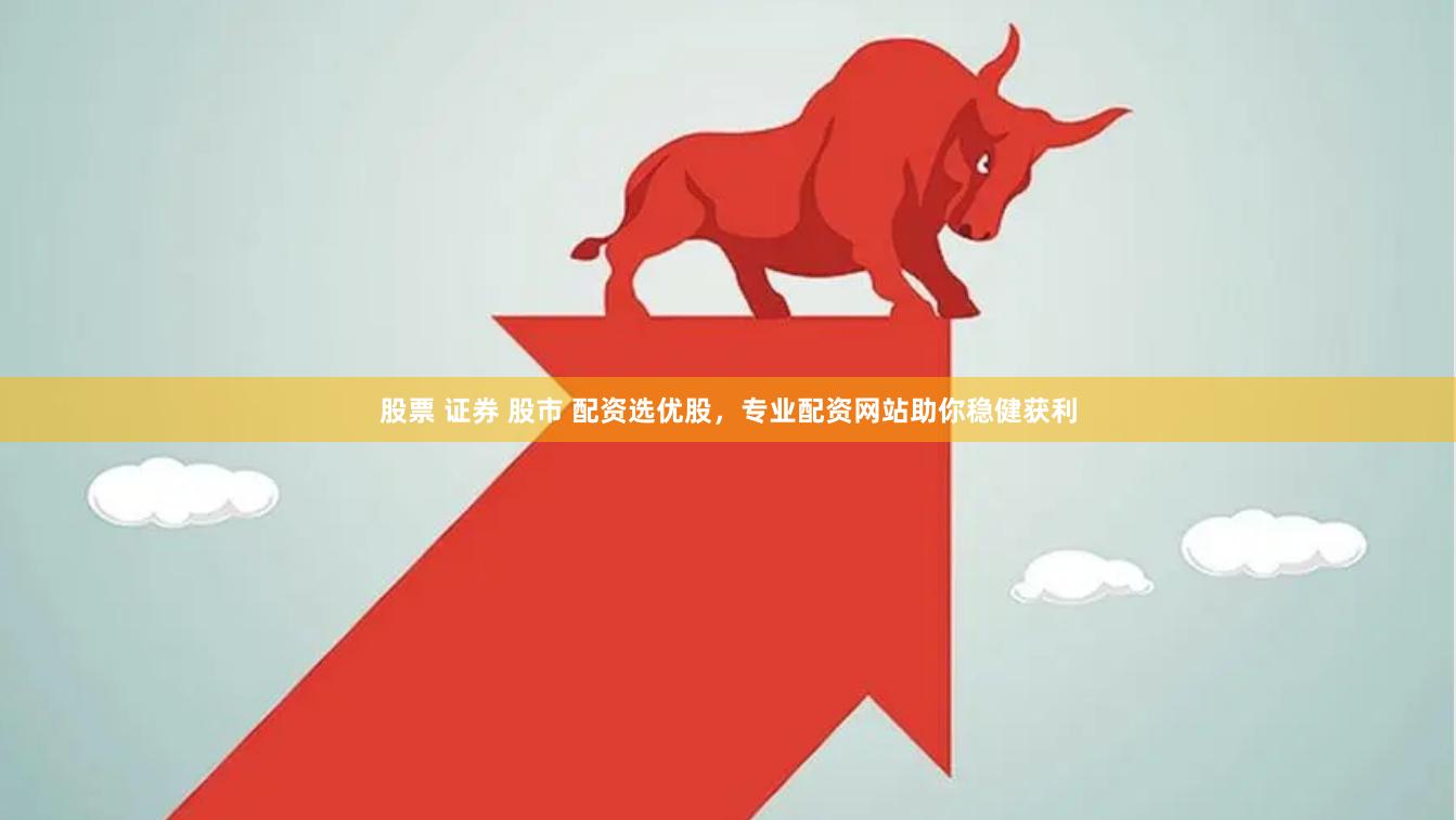 股票 证券 股市 配资选优股，专业配资网站助你稳健获利