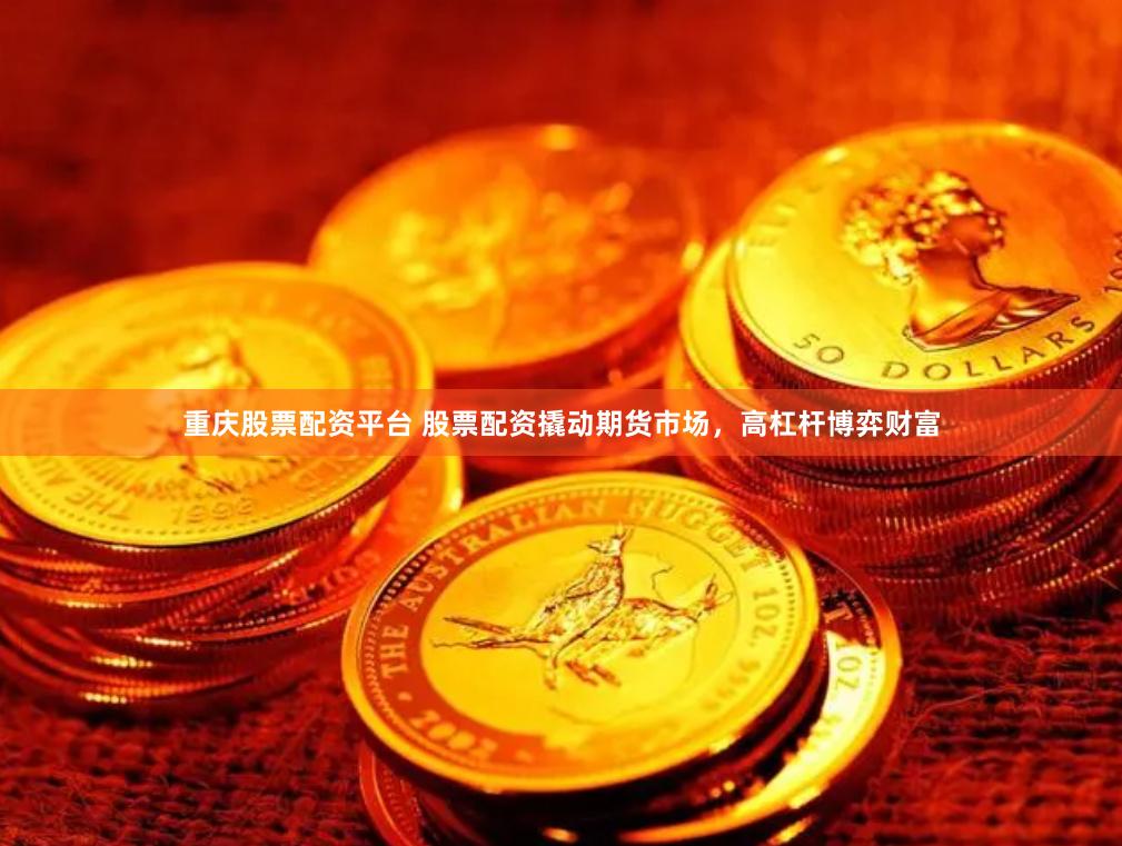 重庆股票配资平台 股票配资撬动期货市场，高杠杆博弈财富