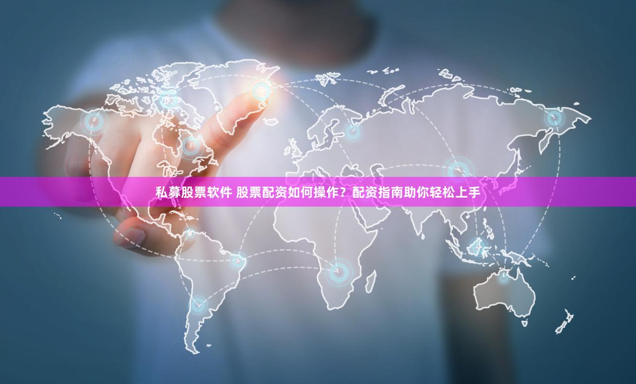 私募股票软件 股票配资如何操作？配资指南助你轻松上手