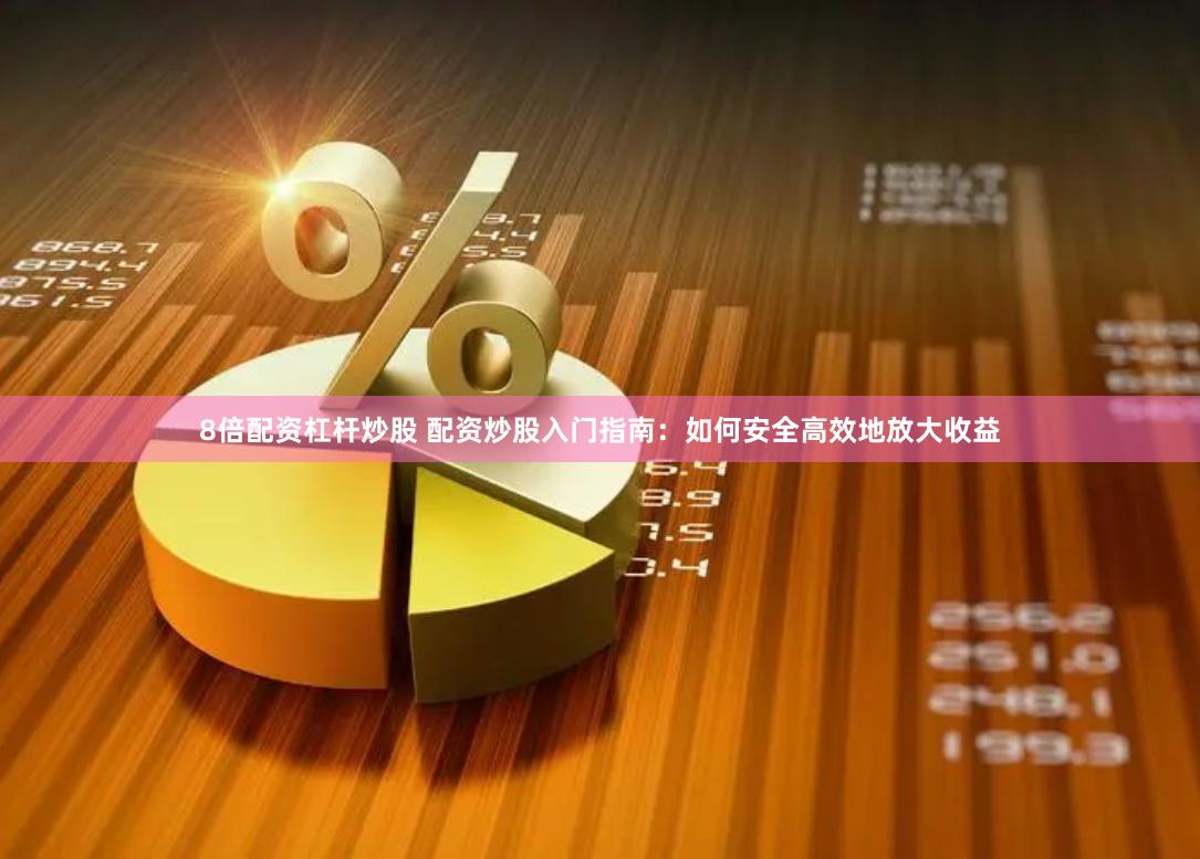 8倍配资杠杆炒股 配资炒股入门指南：如何安全高效地放大收益