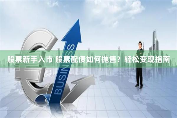 股票新手入市 股票配债如何抛售？轻松变现指南