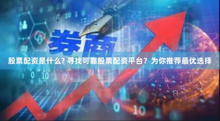 股票配资是什么? 寻找可靠股票配资平台？为你推荐最优选择