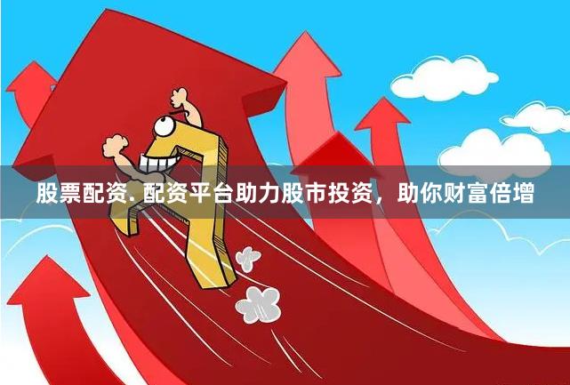 股票配资. 配资平台助力股市投资，助你财富倍增