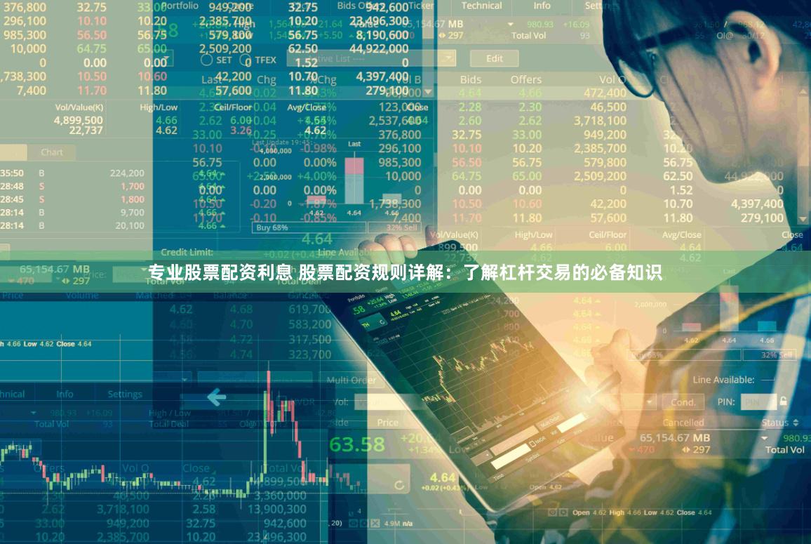 专业股票配资利息 股票配资规则详解：了解杠杆交易的必备知识