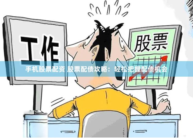 手机股票配资 股票配债攻略：轻松把握配债机会