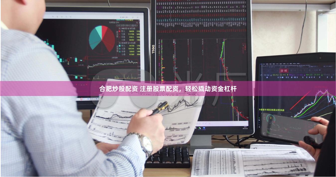 合肥炒股配资 注册股票配资，轻松撬动资金杠杆