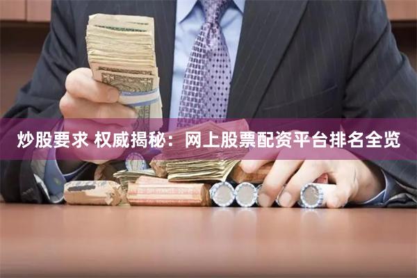 炒股要求 权威揭秘：网上股票配资平台排名全览