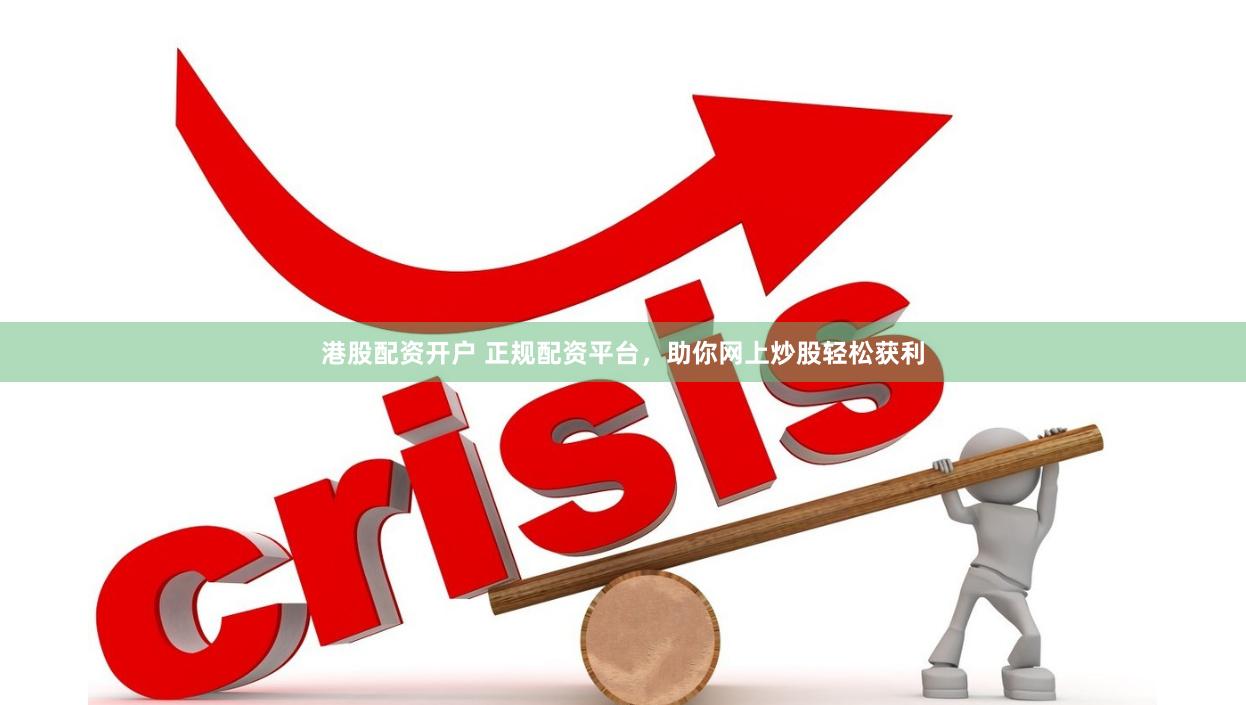 港股配资开户 正规配资平台，助你网上炒股轻松获利