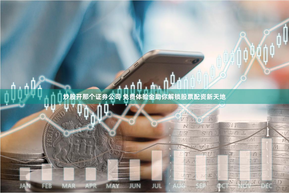 炒股开那个证券公司 免费体验金助你解锁股票配资新天地