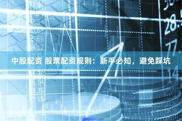中股配资 股票配资规则：新手必知，避免踩坑