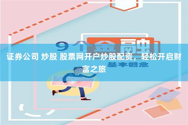 证券公司 炒股 股票网开户炒股配资，轻松开启财富之旅