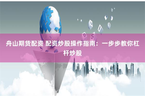 舟山期货配资 配资炒股操作指南:一步步教你杠杆炒股