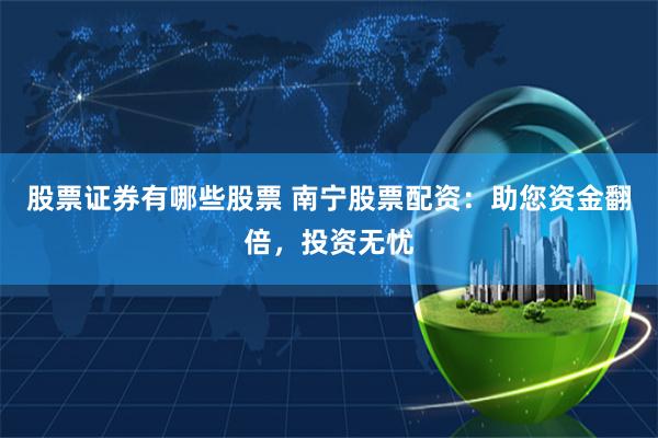 股票证券有哪些股票 南宁股票配资：助您资金翻倍，投资无忧