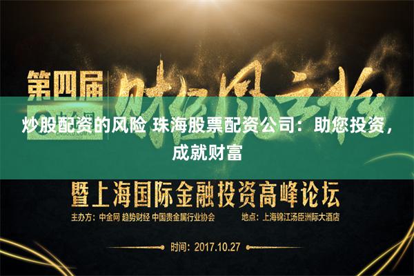 炒股配资的风险 珠海股票配资公司：助您投资，成就财富