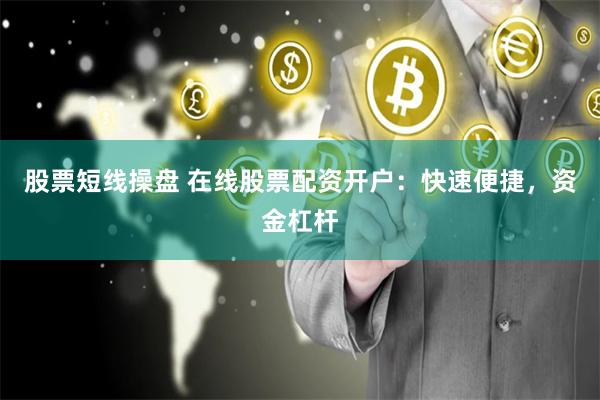 股票短线操盘 在线股票配资开户:快速便捷,资金杠杆