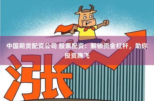 中国期货配资公司 股票配资:解锁资金杠杆,助你投资腾飞