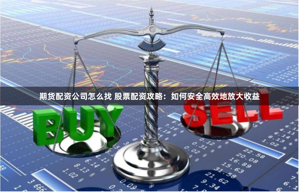 期货配资公司怎么找 股票配资攻略：如何安全高效地放大收益