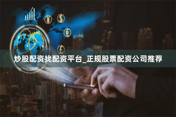 炒股配资找配资平台_正规股票配资公司推荐