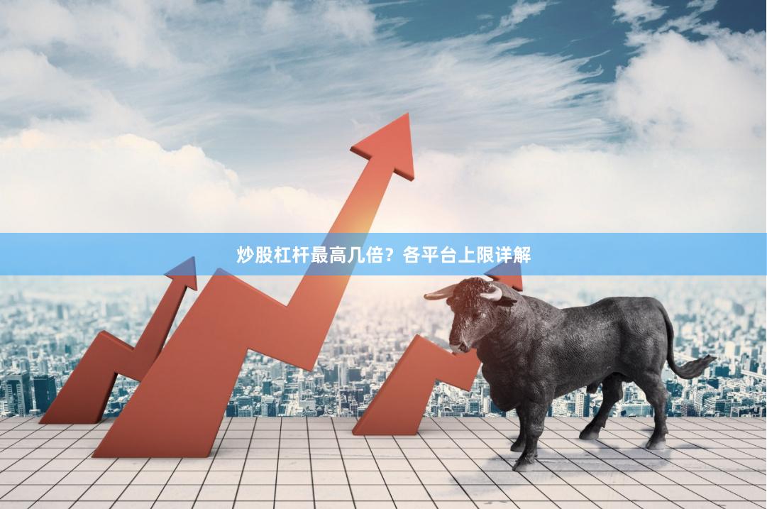 炒股杠杆最高几倍？各平台上限详解