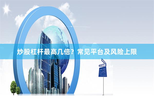 炒股杠杆最高几倍？常见平台及风险上限